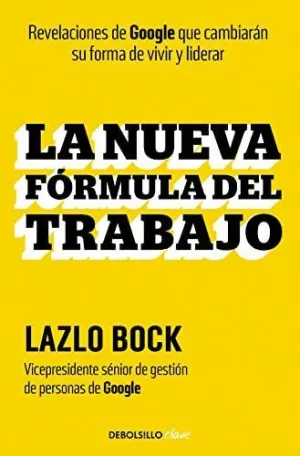 LA NUEVA FORMULA DEL TRABAJO. REVELACIONES DE GOOGLE QUE CAMBIARÁN SU FORMA DE VIVIR Y LIDERAR LA NUEVA FORMULA DEL TRABAJO. REVELACIONES DE GOOGLE QUE CAMBIARÁN SU FORMA DE VIVIR Y LIDERAR