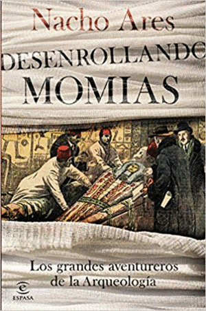DESENROLLANDO MOMIAS: LOS GRANDES AVENTUREROS DE LA ARQUEOLOGÍA