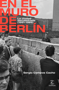 EN EL MURO DE BERLÍN. LA CIUDAD SECUESTRADA (1961-1989)