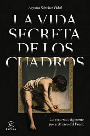 LA VIDA SECRETA DE LOS CUADROS. UN RECORRIDO DIFERENTE POR EL MUSEO DEL PRADO