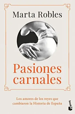 PASIONES CARNALES: LOS AMORES DE LOS REYES QUE CAMBIARON LA HISTORIA DE ESPAÑA PASIONES CARNALES: LOS AMORES DE LOS REYES QUE CAMBIARON LA HISTORIA DE ESPAÑA