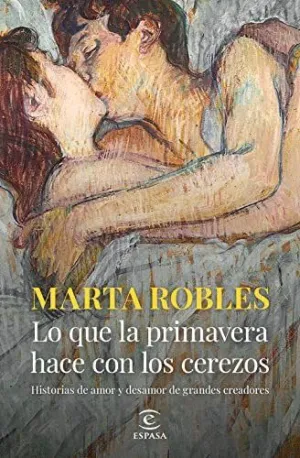 LO QUE LA PRIMAVERA HACE CON LOS CEREZOS: HISTORIAS DE AMOR Y DESAMOR DE GRANDES CREADORES LO QUE LA PRIMAVERA HACE CON LOS CEREZOS: HISTORIAS DE AMOR Y DESAMOR DE GRANDES CREADORES