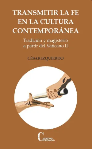 TRANSMITIR LA FE EN LA CULTURA CONTEMPORÁNEA: TRADICIÓN Y MAGISTERIO A PARTIR DEL VATICANO II
