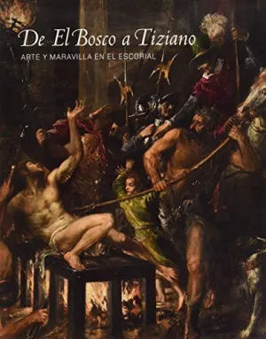 DE EL BOSCO A TIZIANO: ARTE Y MARAVILLA EN EL ESCORIAL DE EL BOSCO A TIZIANO: ARTE Y MARAVILLA EN EL ESCORIAL
