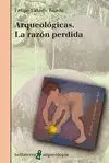 ARQUEOLÓGICAS. LA RAZÓN PERDIDA