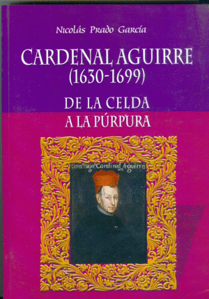CARDENAL AGUIRRE (1630-1699) DE LA CELDA A LA PÚRPURA
