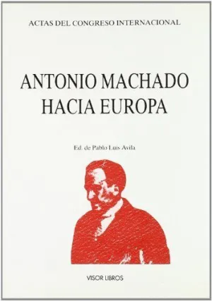 ANTONIO MACHADO HACIA EUROPA: ACTAS DEL CONGRESO INTERNACIONAL