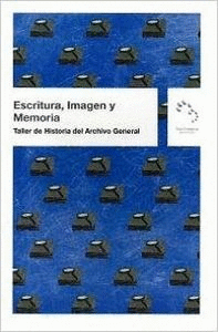 ESCRITURA, IMAGEN Y MEMORIA: TALLER DE HISTORIA DEL ARCHIVO GENERAL