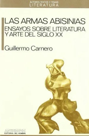 LAS ARMAS ABISINIAS: ENSAYOS SOBRE LITERATURA Y ARTE DEL SIGLO XX