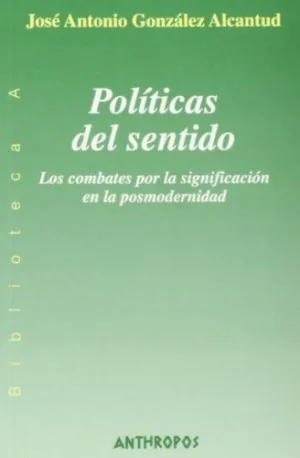POLITICAS DEL SENTIDO: LOS COMBATES POR LA SIGNIFICACIÓN EN LA POSMODERNIDAD