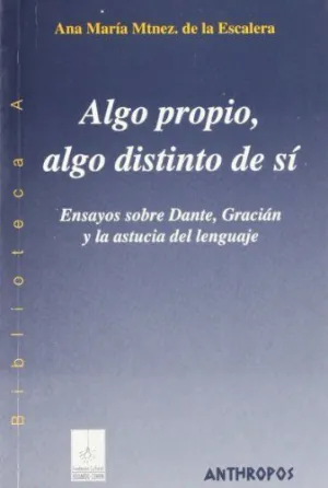 ALGO PROPIO, ALGO DISTINTO DE SI: ENSAYOS SOBRE DANTE, GRACIÁN Y LA ASTUCUA DEL LENGUAJE