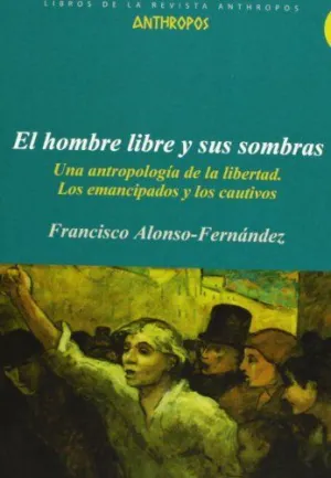 EL HOMBRE LIBRE Y SUS SOMBRAS: UNA ANTOPOLOGÍA DE LA LIBERTAD. LOS EMANCIPADOS Y LOS CAUTIVOS