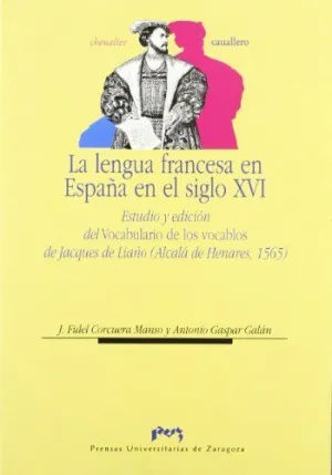 LA LENGUA FRANCESA EN ESPAÑA EN EL SIGLO XVI. ESTUDIO Y EDICION DEL VOCABULARIO DE LOS VOCABLOS DE JACQUES DE LIAÑO (ALCALA DE HENARES, 1565) LA LENGUA FRANCESA EN ESPAÑA EN EL SIGLO XVI. ESTUDIO Y EDICION DEL VOCABULARIO DE LOS VOCABLOS DE JACQUES DE LIAÑO (ALCALA DE HENARES, 1565)