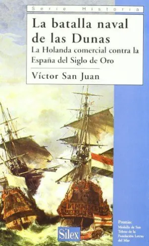 LA BATALLA NAVAL DE LAS DUNAS: LA HOLANDA COMERCIAL CONTRA LA ESPAÑA DEL SIGLO DE ORO LA BATALLA NAVAL DE LAS DUNAS: LA HOLANDA COMERCIAL CONTRA LA ESPAÑA DEL SIGLO DE ORO