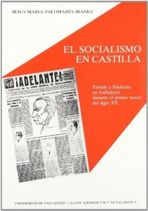 SOCIALISMO EN CASTILLA, EL. PARTIDO Y SINDICATO EN VALLADOLID DURANTE EL PRIMER