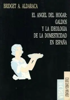 EL ANGEL DEL HOGAR: GALDOS Y LA IDEOLOGIA DE LA DOMESTICIDAD EN ESPAÑA