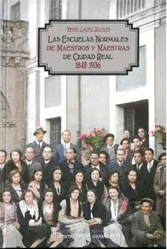 LAS ESCUELAS NORMALES DE MAESTROS Y MAESTRAS DE CIUDAD REAL 1842-1936.