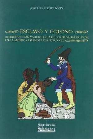 ESCLAVO Y COLONO. INTRODUCCIÓN Y SOCIOLOGÍA DE LOS NEGROAFRICANOS EN LA AMÉRICA ESPAÑOLA DEL SIGLO X