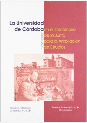 LA UNIVERSIDAD DE CÓRDOBA EN EL CENTENARIO DE LA JUNTA PARA LA AMPLIACIÓN DE ESTUDIOS (1907-2007).