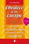 OBEDECE A TU CUERPO ¡AMATE!: DESCUBRE LA VERDADERA CAUSA DE CUALQUIER DOLENCIA O ENFERMEDAD OBEDECE A TU CUERPO ¡AMATE!: DESCUBRE LA VERDADERA CAUSA DE CUALQUIER DOLENCIA O ENFERMEDAD
