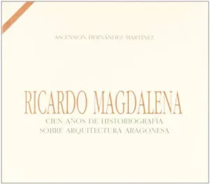 RICARDO MAGDALENA. CIEN AÑOS DE HISTORIOGRAFÍA SOBRE ARQUITECTURA ARAGONESA