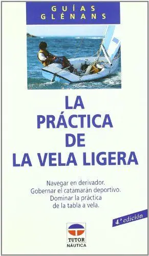 LA PRACTICA DE LA VELA LIGERA: NAVEGAR EN DERIVADOR, GOBERNAR EL CATAMARÁN DEPORTIVO, DOMINAR LA PRA