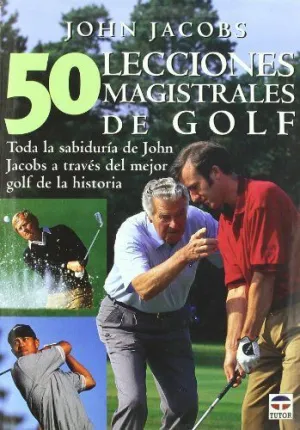 50 LECCIONES MAGISTRALES DE GOLF: TODA LA SABIDURÍA DE JOHN JACOBS A TRAVÉS DEL MEJOR GOLF DE LA HIS