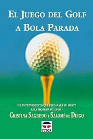 EL JUEGO DEL GOLF A BOLA PARADA: EL ENTRENAMIENTO QUE PREPARARA SU MENTE PARA MEJORAR SU JUEGO