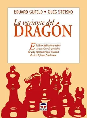LA VARIANTE DEL DRAGON: EL LIBRO DEFINITIVO SOBRE LA TEORIA Y LA PRACTICA DE ESTE MONUMENTAL SISTEMA