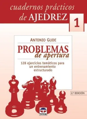 CUADERNOS PRACTICOS DE AJEDREZ 1: PROBLEMAS DE APERTURA. 128 EJERCICIOS TEMÁTICOS PARA UN ENTRENAMIE
