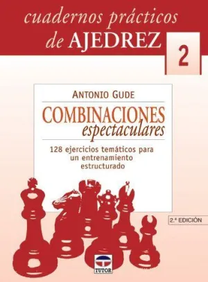 CUADERNOS PRACTICOS DE AJEDREZ 2: COMBINACIONES ESPECTACULARES. 128 EJERCICIOS TEMÁTICOS PARA UN ENT