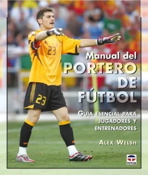 MANUAL DEL PORTERO DE FUTBOL: GUÍA ESENCIAL PARA JUGADORES Y ENTRENADORES