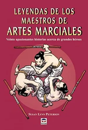 LEYENDAS DE LOS MAESTROS DE ARTES MARCIALES: VEINTE APASIONANTES HISTORIAS ACERCA DE GRANDES HEROES