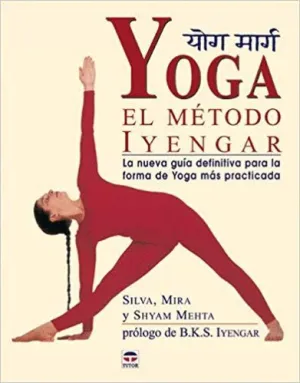 YOGA. EL METODO IYENGAR: LA NUEVA GUIA DEFINITIVA PARA LA FORMA DE YOGA MAS PRACTICADA