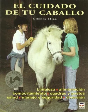 EL CUIDADO DE TU CABALLO: LIMPIEZA. ALIMENTACION. COMPORTAMIENTO. CUADRAS Y PASTOS. SALUD. MANEJO Y