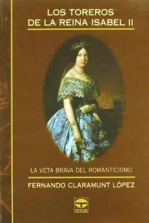 LOS TOREROS DE LA REINA ISABEL II: LA VETA BRAVA DEL ROMANTICISMO LOS TOREROS DE LA REINA ISABEL II: LA VETA BRAVA DEL ROMANTICISMO