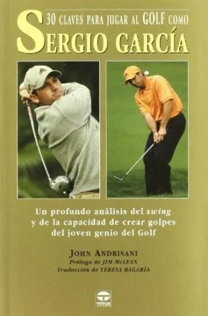 30 CLAVES PARA JUGAR AL GOLF COMO SERGIO GARCIA: UN PROFUNDO ANALISIS DEL SWING Y DE LA CAPACIDAD DE