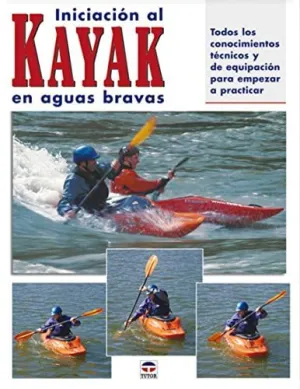 INICIACION AL KAYAK EN AGUAS BRAVAS: TODOS LOS CONOCIMIENTOS TECNICOS Y DE EQUIPACION PARA EMPREZAR