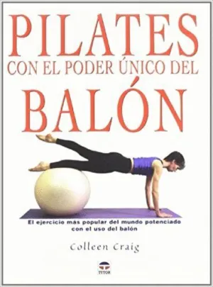 PILATES CON EL PODER UNICO DEL BALON: EL EJERCICIO MAS POPULAR DEL MUNDO POTENCIADO CON EL USO DEL B