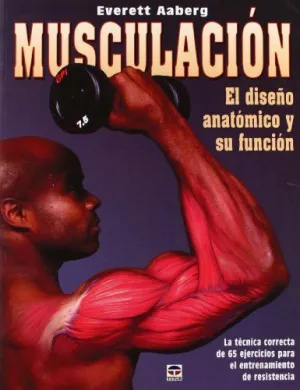 MUSCULACION. EL DISEÑO ANATOMICO Y SU FUNCION: LA TECNICA CORRECTA DE 65 EJERCICIOS PARA EL ENTRENAM