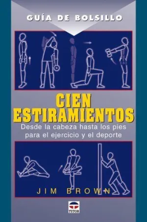 CIEN ESTIRAMIENTOS: DESDE LA CABEZA HASTA LOS PIES PARA EL EJERCICIO Y EL DEPORTE