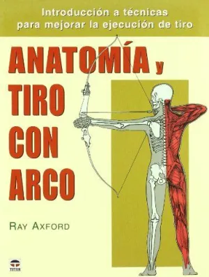 ANATOMIA Y TIRO CON ARCO: INTRODUCCION A LAS TECNICAS PARA MEJORAR LA EJECUCION DE TIRO
