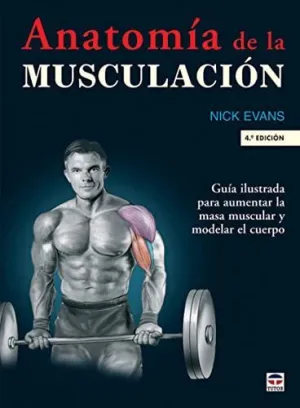 ANATOMIA DE LA MUSCULACION: GUIA ILUSTRADA PARA AUMENTAR LA MASA MUSCULAR Y MODELAR EL CUERPO