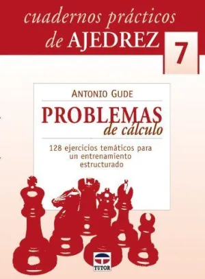 CUADERNOS PRACTICOS DE AJEDREZ 7: PROBLEMAS DE CALCULO. 128 EJERCICIOS TEMATICOS PARA UN ENTRENAMIEN