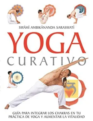 YOGA CURATIVO: GUIA PARA INTEGRAR LOS CHAKRAS EN TU PRACTICA DE YOGA Y AUMENTAR LA VITALIDAD