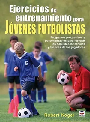 EJERCICIOS DE ENTRENAMIENTO PARA JOVENES FUTBOLISTAS: PROGRAMAS PROGRESIVOS PERSONALIZABLES PARA MEJ