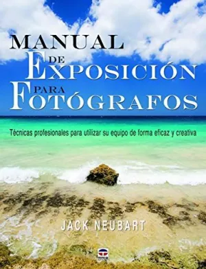 MANUAL DE EXPOSICION PARA FOTOGRAFOS: TECNICAS PROFESIONALES PARA UTILIZAR SU EQUIPO DE FORMA EFICAZ