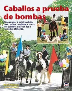 CABALLOS A PRUEBA DE BOMBAS: COMO ENSEÑAR A NUESTRO CABALLO A SER CONFIADO, OBEDIENTE Y SEGURO ANTE