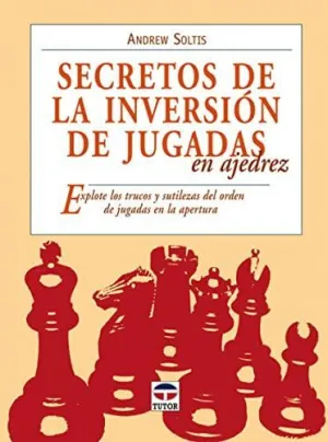 SECRETOS DE LA INVERSION DE JUGADAS EN AJEDREZ: EXPLOTE LOS TRUCOS Y SUTILEZAS DEL ORDEN DE JUGADAS