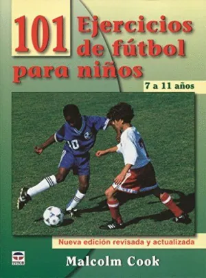 101 EJERCICIOS DE FUTBOL PARA NIÑOS DE 7 A 11 AÑOS (NUEVA EDICION REVISADA Y ACUALIZADA)